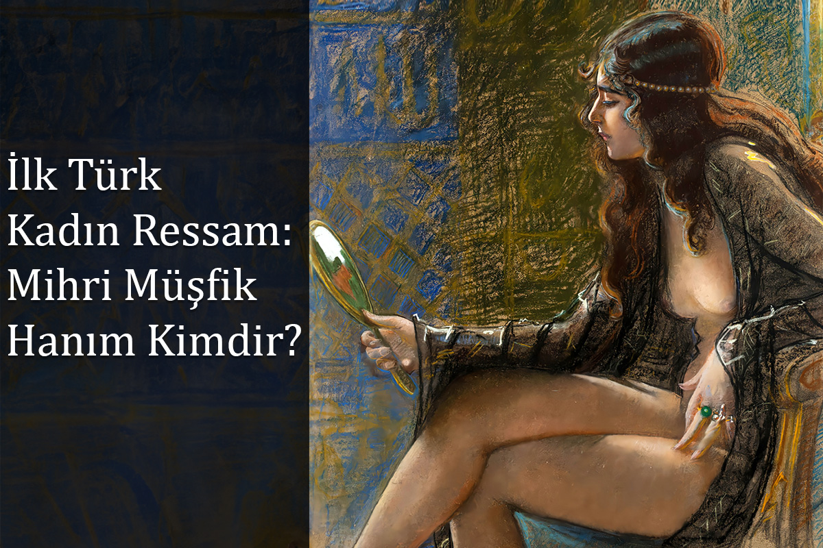 İlk Türk Kadın Ressam: Mihri Müşfik Hanım Kimdir? 